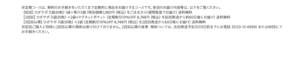 ※定期コースは、解約のお手続きをいただくまで定期的に商品をお届けするコースです。各回のお届け内容等は、以下をご覧ください。【初回】ひざサポ（1袋30粒）1袋　＋　青汁3袋（特別価格1,980円（税込）をご注文から1週間程度でお届け）送料無料【2回目】ひざサポ（1袋30粒）×2袋 + マグネットポケット（定期割引10%OFF 8,748円（税込）を初回発送から約60日後にお届け）送料無料 【3回目以降】ひざサポ（1袋30粒）×2袋（定期割引10%OFF 8,748円（税込）を2回目発送から60日毎にお届け）送料無料 2回目以降の変更・解約ついては、次回発送予定日の5日前までにお電話（0210-31-9696）またはWEBにてお手続きください。
