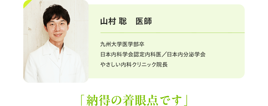 山村 聡　医師：九州大学医学部卒 日本内科学会認定内科医／日本内分泌学会 やさしい内科クリニック院長 「納得の着眼点です」