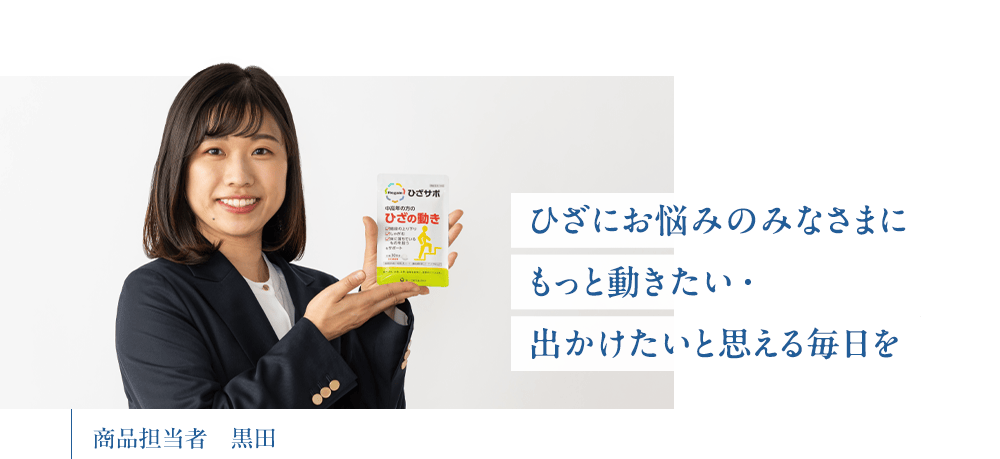 「ひざにお悩みのみなさまに もっと動きたい・出かけたいと思える毎日を」商品担当者　黒田