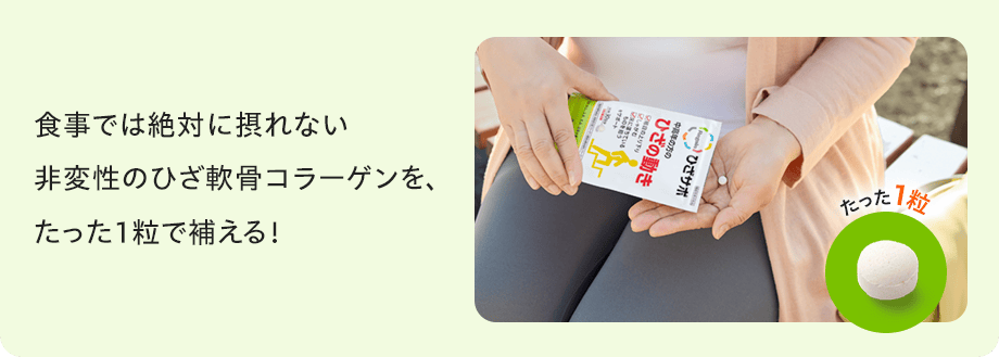食事では絶対に摂れない非変性のひざ軟骨コラーゲンを、たった1粒で補える！