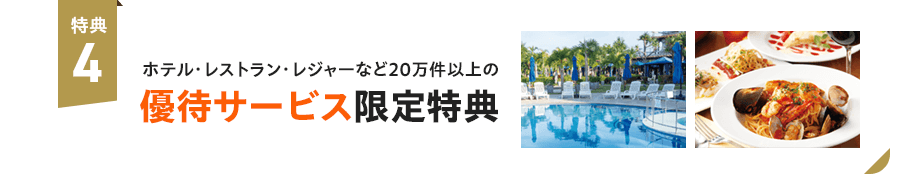 特典4：ホテル・レストラン・レジャーなど20万件以上の優待サービス限定特典